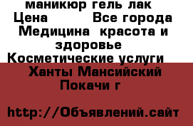 маникюр гель лак › Цена ­ 900 - Все города Медицина, красота и здоровье » Косметические услуги   . Ханты-Мансийский,Покачи г.